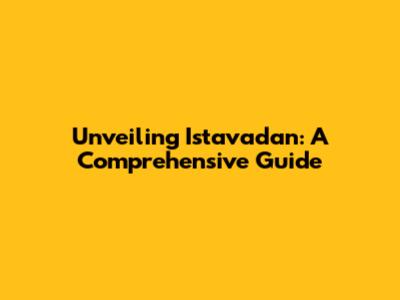 Unveiling Istavadan: A Comprehensive Guide