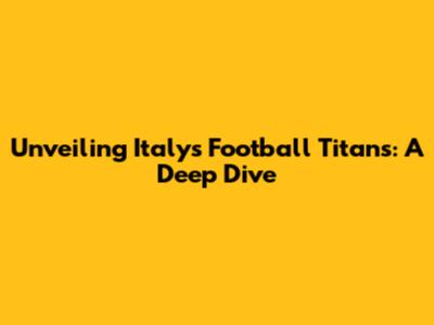 Unveiling Italy's Football Titans: A Deep Dive