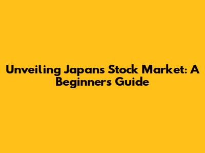 Unveiling Japan's Stock Market: A Beginner's Guide