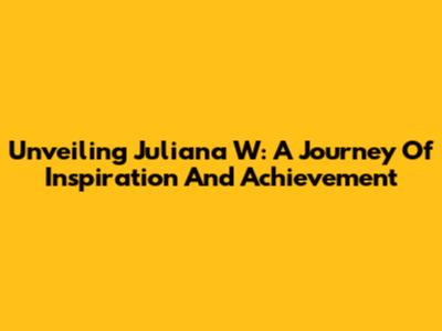 Unveiling Juliana W: A Journey Of Inspiration And Achievement