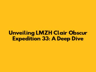 Unveiling LMZH Clair Obscur Expedition 33: A Deep Dive