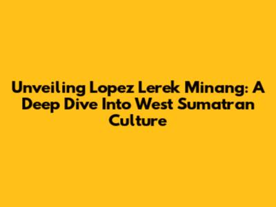 Unveiling Lopez Lerek Minang: A Deep Dive Into West Sumatran Culture
