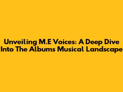 Unveiling M.E Voices: A Deep Dive Into The Album's Musical Landscape