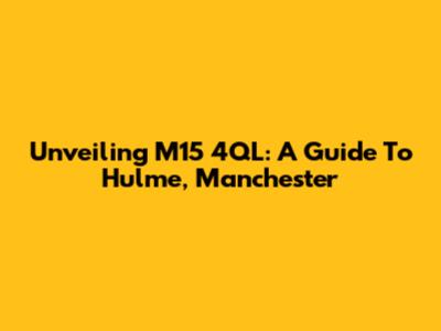 Unveiling M15 4QL: A Guide To Hulme, Manchester