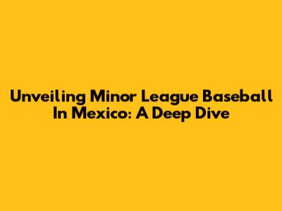 Unveiling Minor League Baseball In Mexico: A Deep Dive