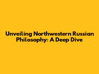 Unveiling Northwestern Russian Philosophy: A Deep Dive
