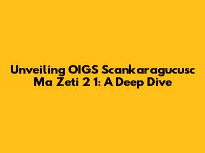 Unveiling OIGS Scankaragucusc Ma Zeti 2 1: A Deep Dive