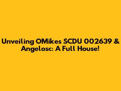 Unveiling OMike's SCDU 002639 & Angelosc: A Full House!