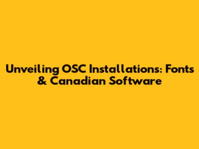 Unveiling OSC Installations: Fonts & Canadian Software
