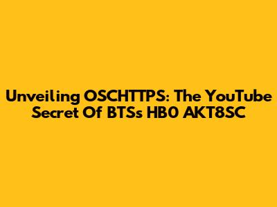 Unveiling OSCHTTPS: The YouTube Secret Of BTS's HB0 AKT8SC