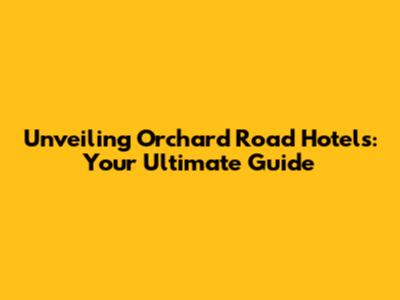 Unveiling Orchard Road Hotels: Your Ultimate Guide