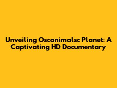 Unveiling Oscanimalsc Planet: A Captivating HD Documentary