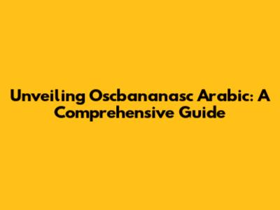 Unveiling Oscbananasc Arabic: A Comprehensive Guide