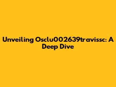 Unveiling Osclu002639travissc: A Deep Dive