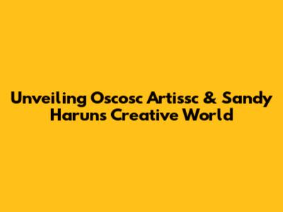 Unveiling Oscosc Artissc & Sandy Harun's Creative World