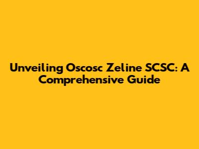 Unveiling Oscosc Zeline SCSC: A Comprehensive Guide