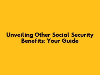 Unveiling Other Social Security Benefits: Your Guide