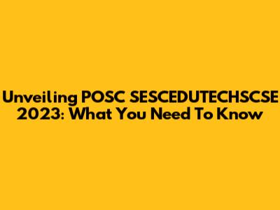 Unveiling POSC SESCEDUTECHSCSE 2023: What You Need To Know