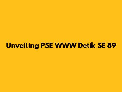 Unveiling PSE WWW Detik SE 89