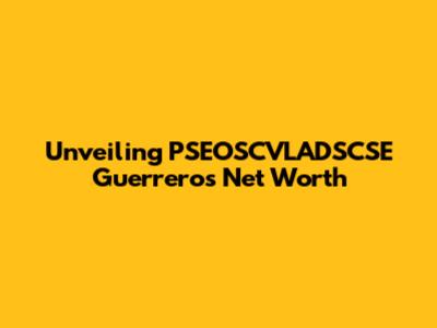 Unveiling PSEOSCVLADSCSE Guerrero's Net Worth