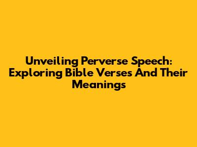 Unveiling Perverse Speech: Exploring Bible Verses And Their Meanings