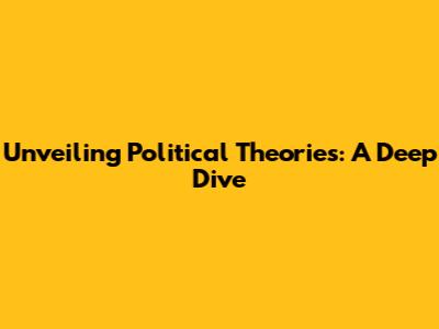 Unveiling Political Theories: A Deep Dive