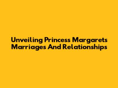 Unveiling Princess Margaret's Marriages And Relationships