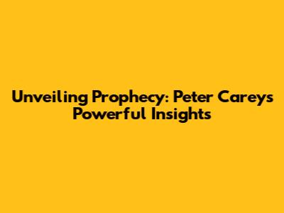 Unveiling Prophecy: Peter Carey's Powerful Insights