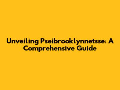 Unveiling Pseibrooklynnetsse: A Comprehensive Guide