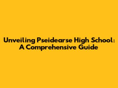 Unveiling Pseidearse High School: A Comprehensive Guide