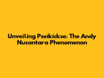 Unveiling Pseikickse: The Andy Nusantara Phenomenon