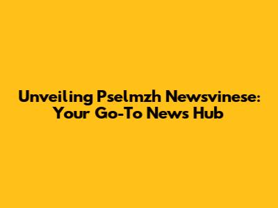 Unveiling Pselmzh Newsvinese: Your Go-To News Hub