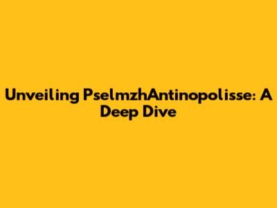 Unveiling PselmzhAntinopolisse: A Deep Dive