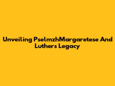 Unveiling PselmzhMargaretese And Luther's Legacy