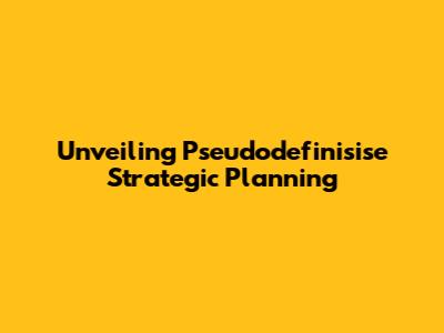 Unveiling Pseudodefinisise Strategic Planning