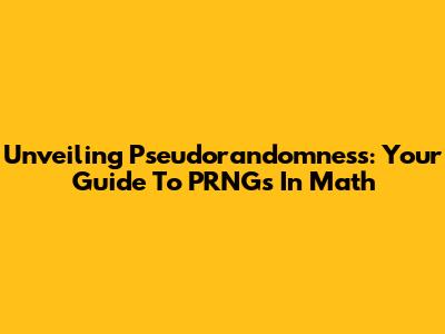 Unveiling Pseudorandomness: Your Guide To PRNGs In Math