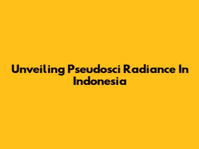 Unveiling Pseudosci Radiance In Indonesia