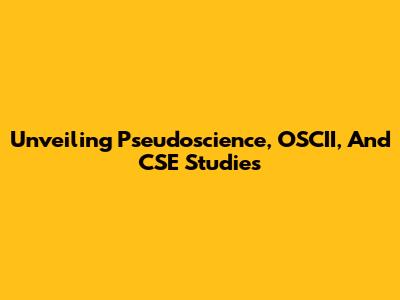 Unveiling Pseudoscience, OSCII, And CSE Studies