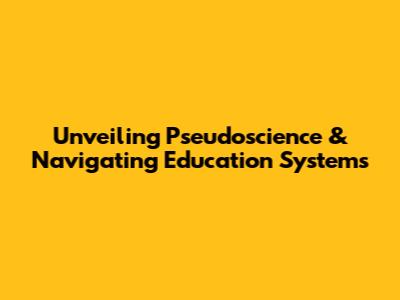 Unveiling Pseudoscience & Navigating Education Systems