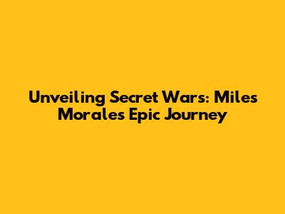Unveiling Secret Wars: Miles Morales' Epic Journey