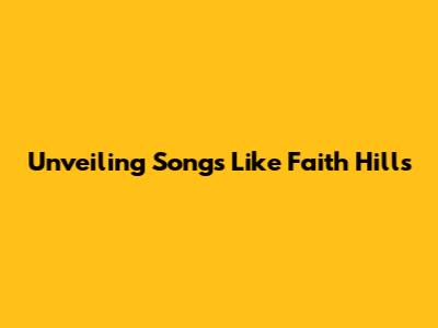 Unveiling Songs Like Faith Hill's 