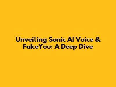 Unveiling Sonic AI Voice & FakeYou: A Deep Dive