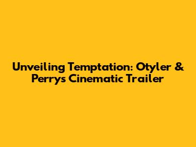 Unveiling Temptation: Otyler & Perry's Cinematic Trailer