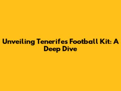 Unveiling Tenerife's Football Kit: A Deep Dive
