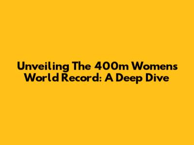 Unveiling The 400m Women's World Record: A Deep Dive