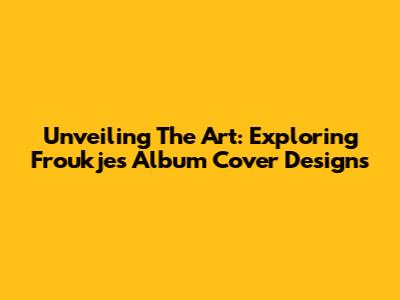 Unveiling The Art: Exploring Froukje's Album Cover Designs