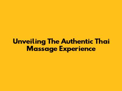 Unveiling The Authentic Thai Massage Experience