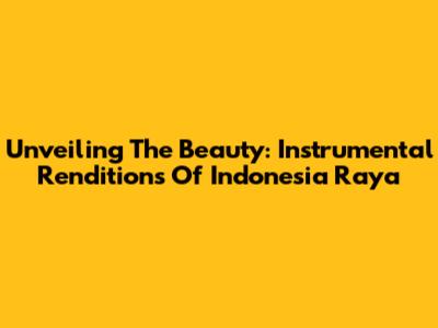Unveiling The Beauty: Instrumental Renditions Of Indonesia Raya