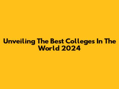 Unveiling The Best Colleges In The World 2024