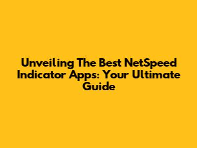 Unveiling The Best NetSpeed Indicator Apps: Your Ultimate Guide